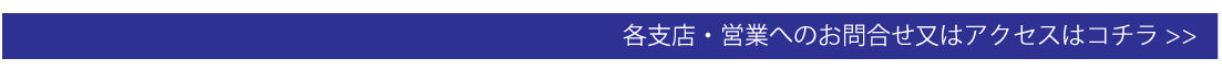 各支店・営業へのお問合せ又はアクセスはコチラ